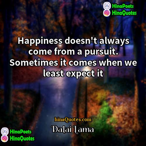 Dalai Lama Quotes | Happiness doesn't always come from a pursuit.